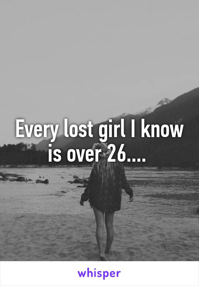 Every lost girl I know is over 26.... 