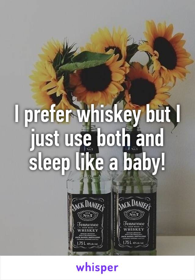 I prefer whiskey but I just use both and sleep like a baby!