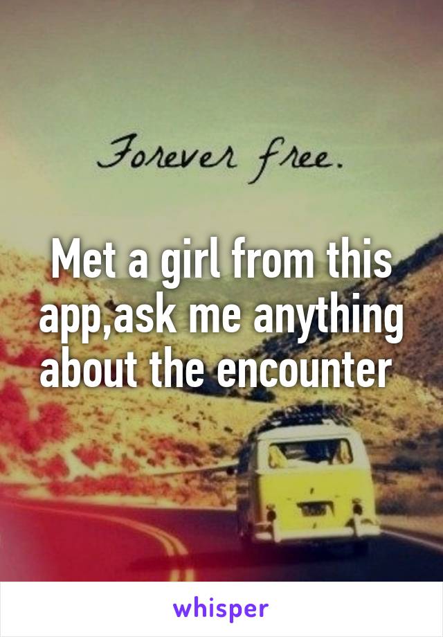 Met a girl from this app,ask me anything about the encounter 