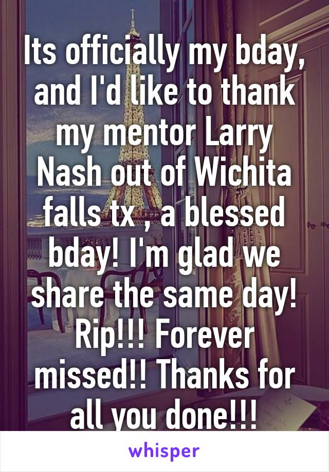 Its officially my bday, and I'd like to thank my mentor Larry Nash out of Wichita falls tx , a blessed bday! I'm glad we share the same day! Rip!!! Forever missed!! Thanks for all you done!!!