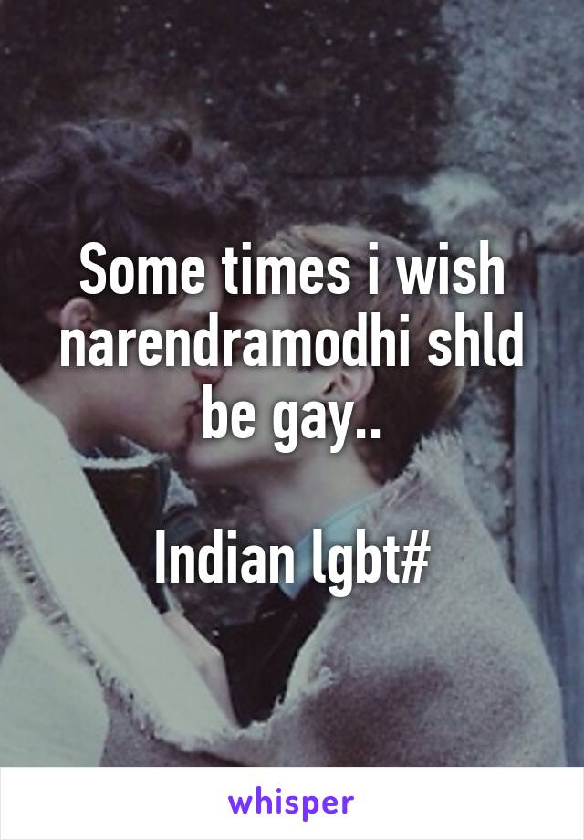 Some times i wish narendramodhi shld be gay..

Indian lgbt#