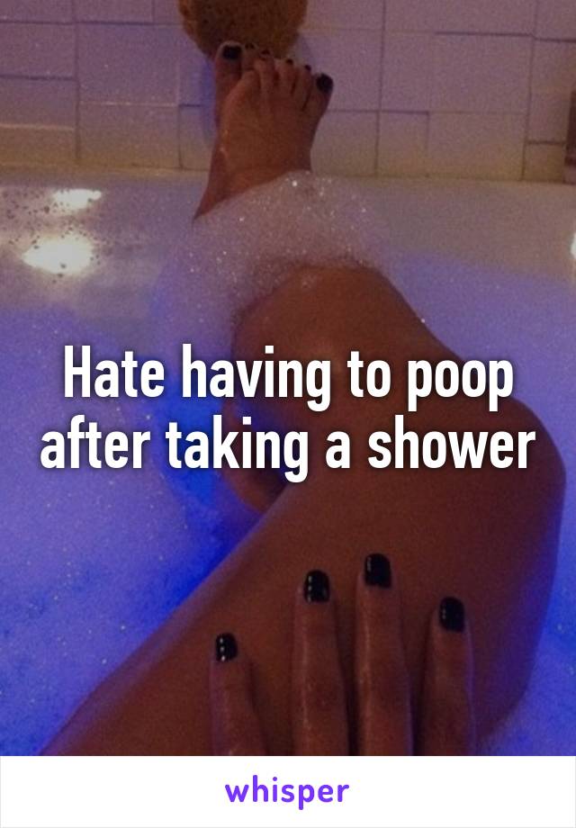 Hate having to poop after taking a shower