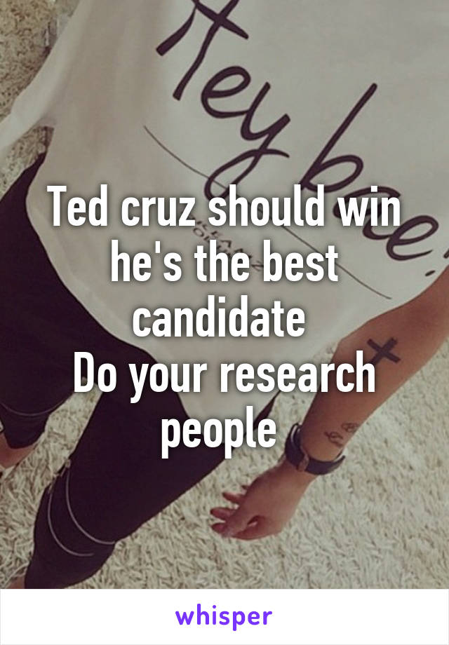 Ted cruz should win he's the best candidate 
Do your research people 