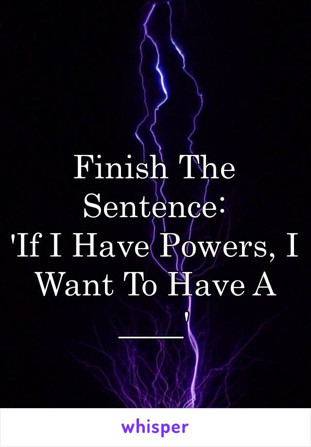 Finish The Sentence:
'If I Have Powers, I Want To Have A ____'