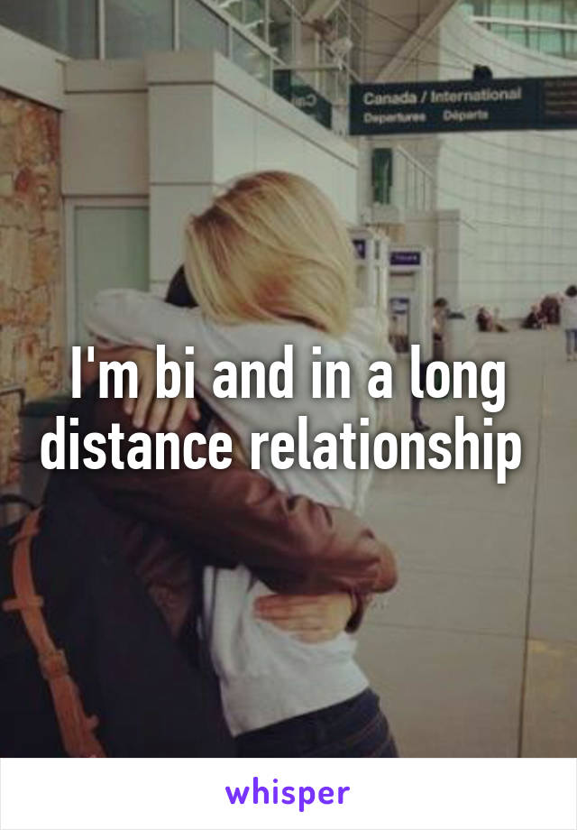 I'm bi and in a long distance relationship 