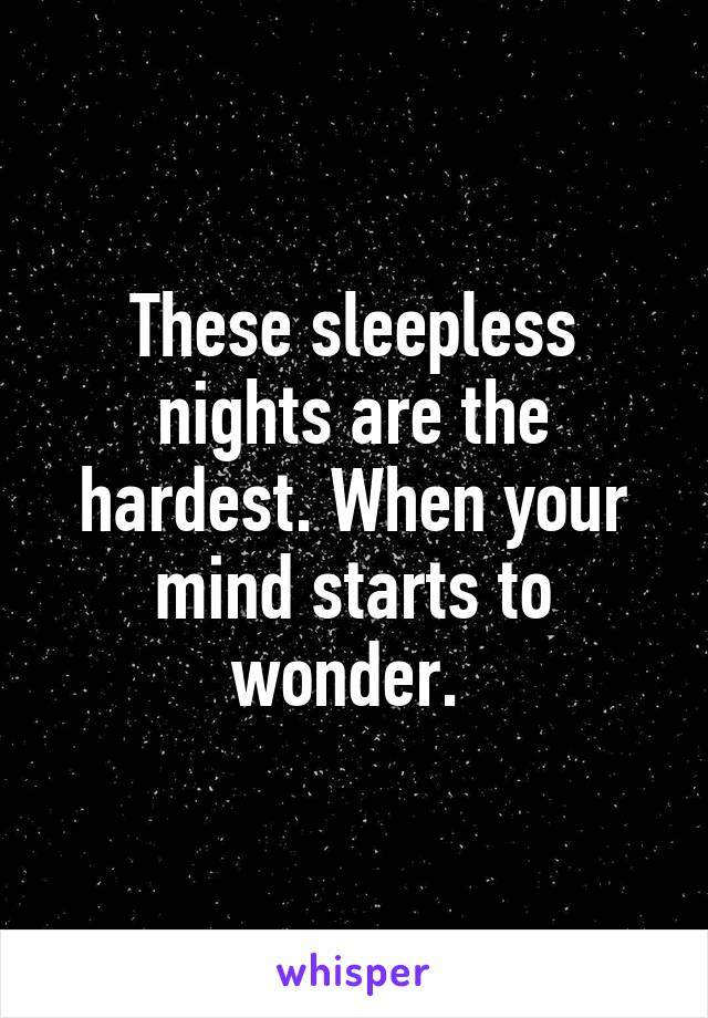 These sleepless nights are the hardest. When your mind starts to wonder. 