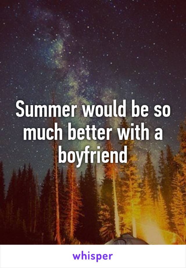 Summer would be so much better with a boyfriend