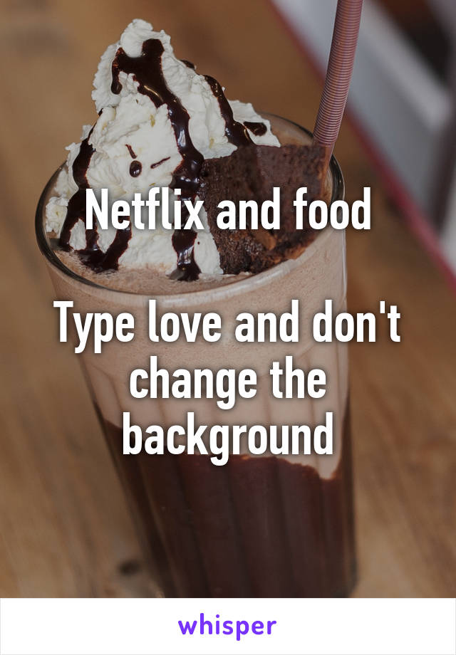 Netflix and food

Type love and don't change the background