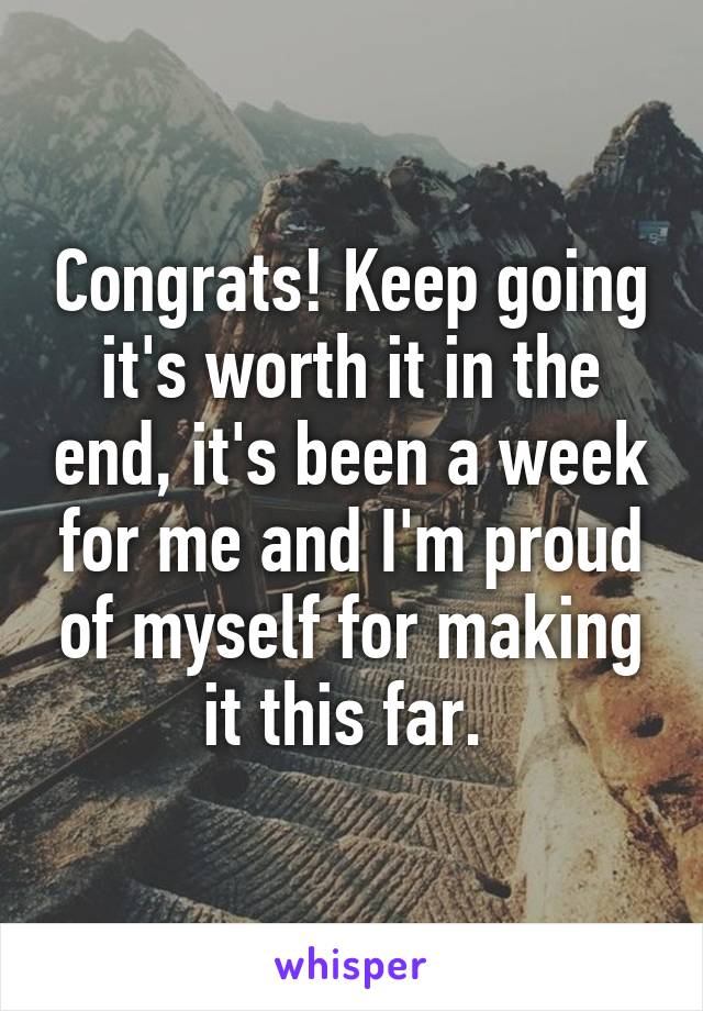 Congrats! Keep going it's worth it in the end, it's been a week for me and I'm proud of myself for making it this far. 