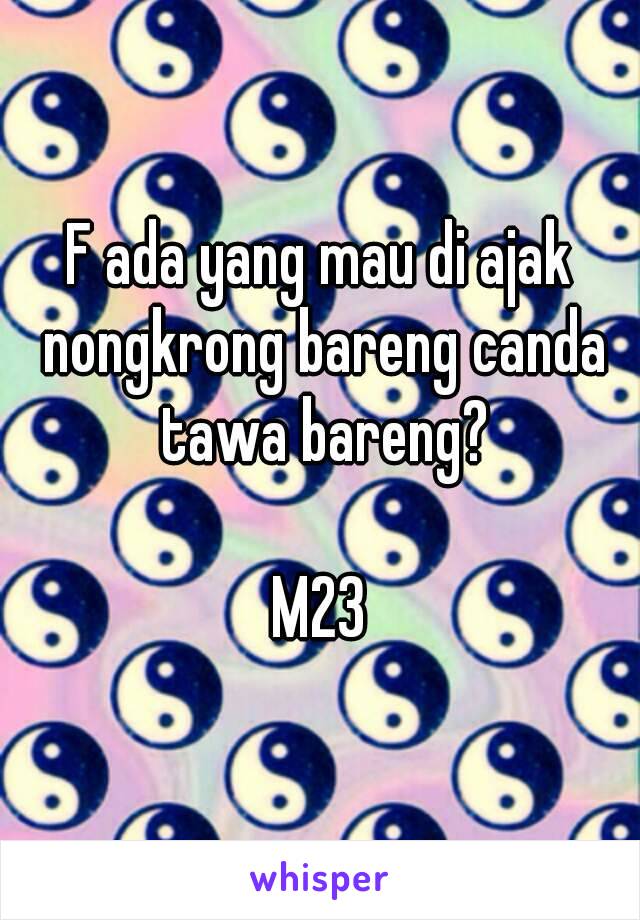 F ada yang mau di ajak nongkrong bareng canda tawa bareng?

M23