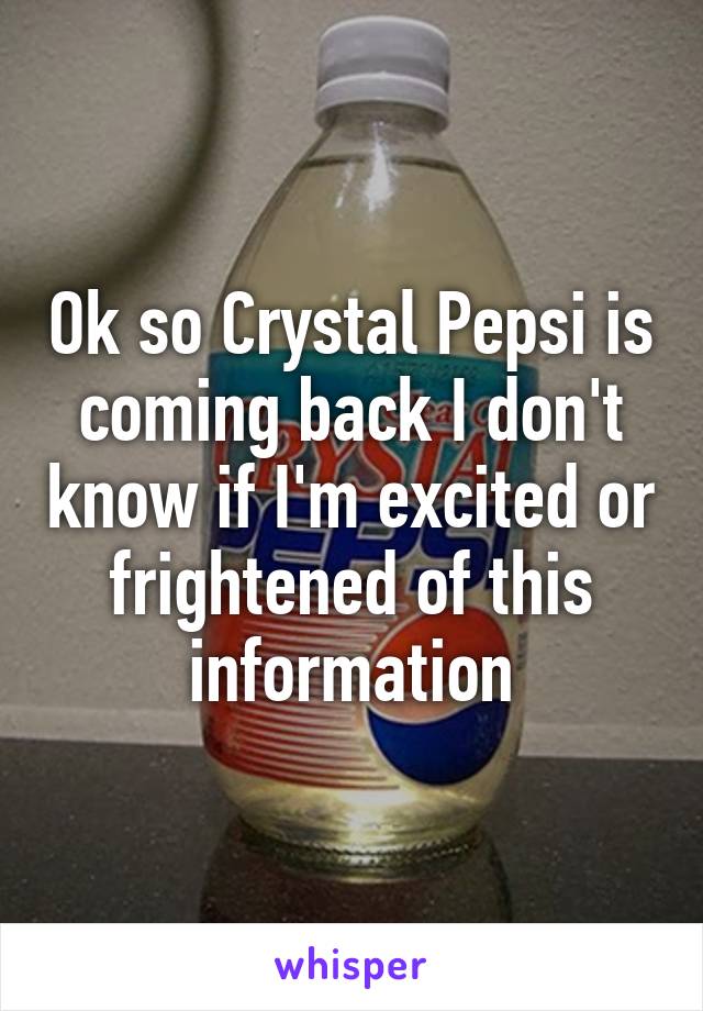 Ok so Crystal Pepsi is coming back I don't know if I'm excited or frightened of this information