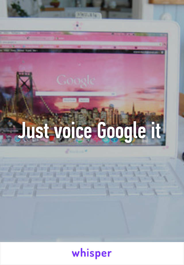 Just voice Google it 