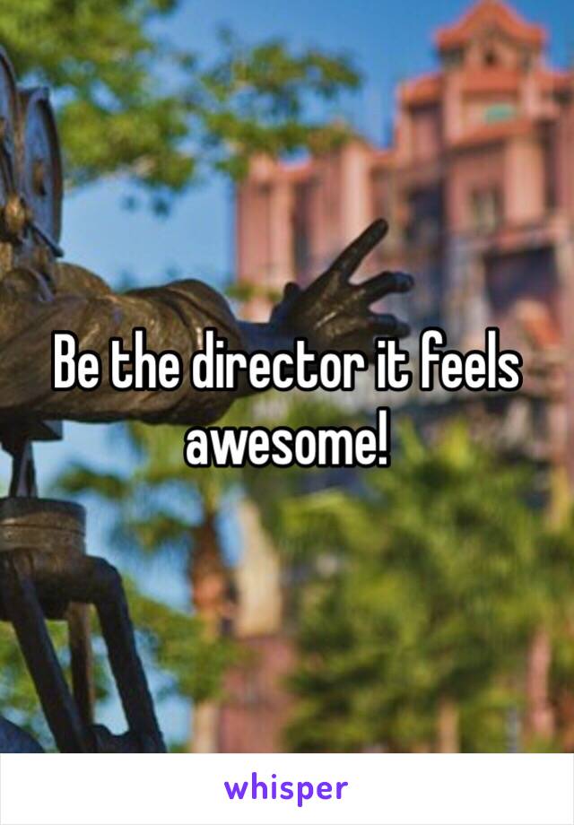 Be the director it feels awesome!