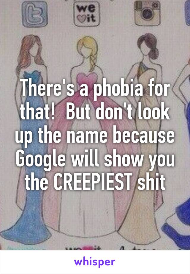 There's a phobia for that!  But don't look up the name because Google will show you the CREEPIEST shit