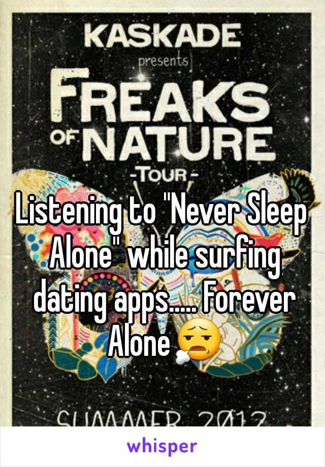 Listening to "Never Sleep Alone" while surfing dating apps..... Forever Alone😧