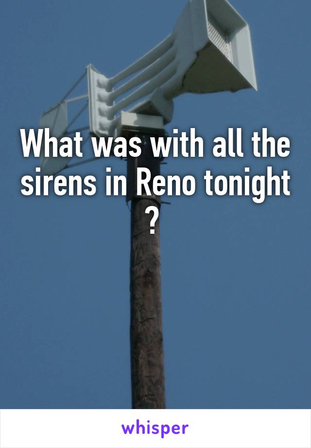 What was with all the sirens in Reno tonight ? 

