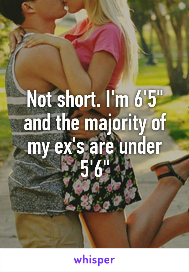 Not short. I'm 6'5" and the majority of my ex's are under 5'6"