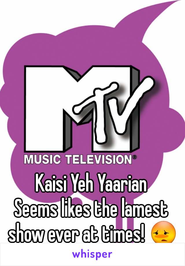 Kaisi Yeh Yaarian
Seems likes the lamest show ever at times! 😳