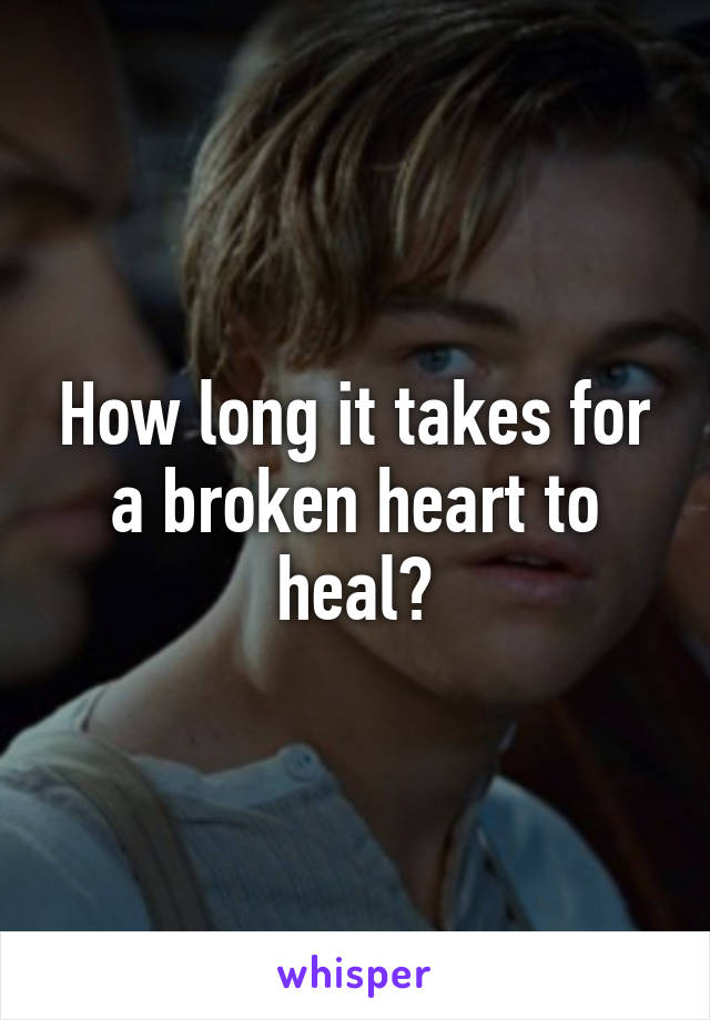 How long it takes for a broken heart to heal?