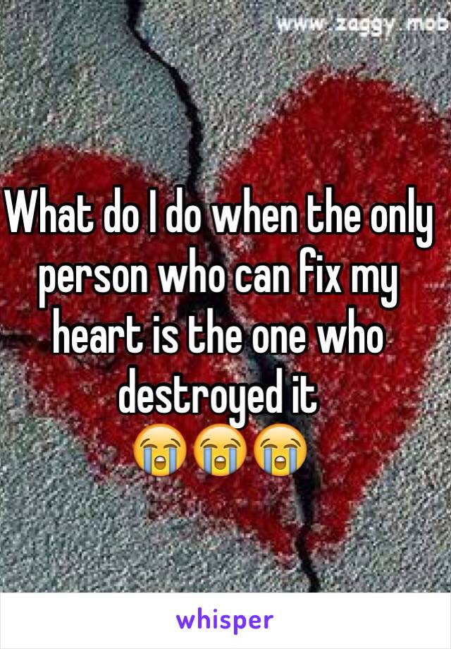 What do I do when the only person who can fix my heart is the one who destroyed it 
😭😭😭