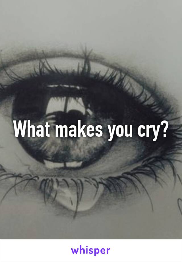 What makes you cry?