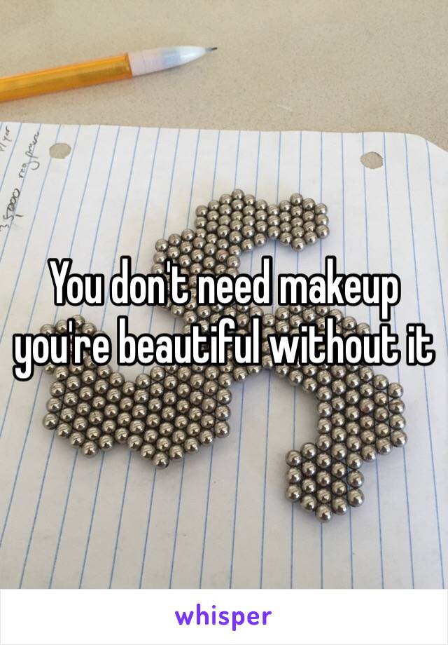 You don't need makeup you're beautiful without it 