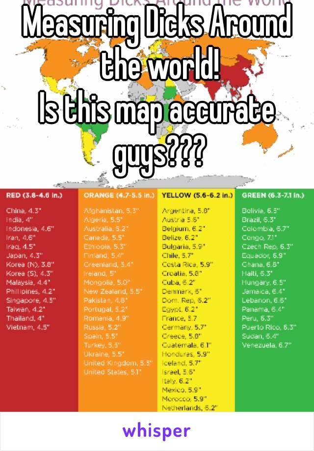 Measuring Dicks Around the world!
Is this map accurate guys???
 