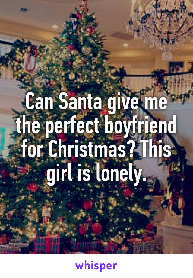 Can Santa give me the perfect boyfriend for Christmas? This girl is lonely.