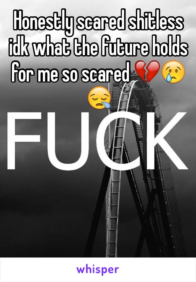 Honestly scared shitless idk what the future holds for me so scared 💔😢😪