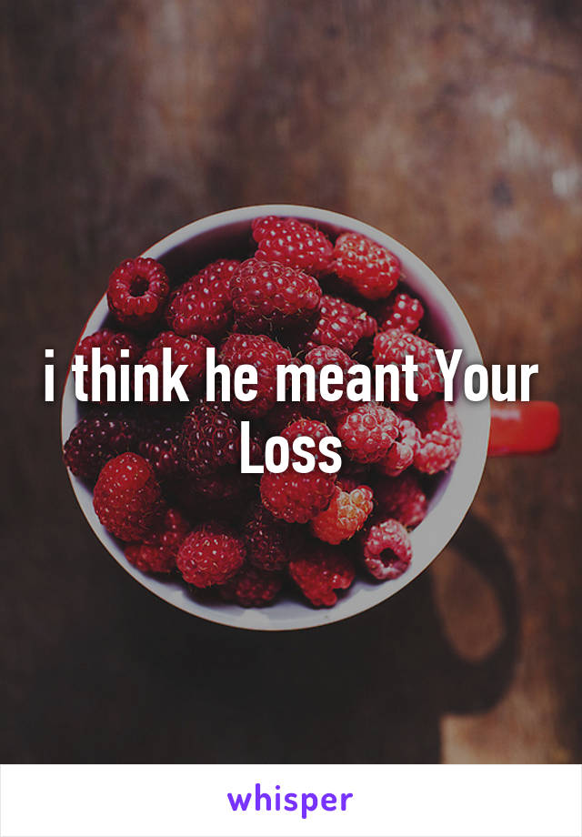 i think he meant Your Loss