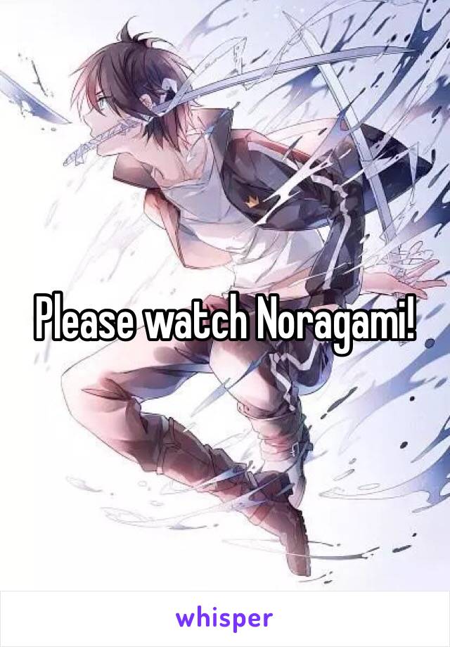 Please watch Noragami!