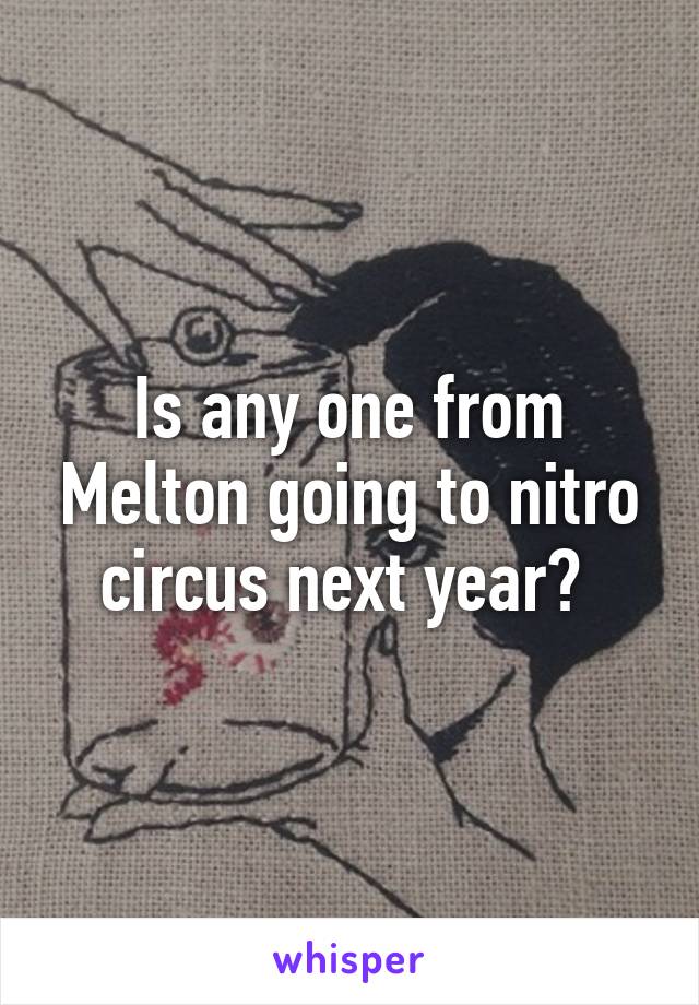 Is any one from Melton going to nitro circus next year? 