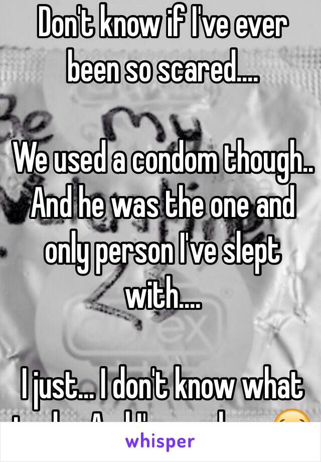  Don't know if I've ever been so scared....

We used a condom though..
And he was the one and only person I've slept with....

I just... I don't know what to do.. And I'm so alone 😭 