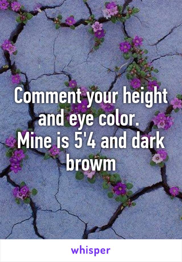 Comment your height and eye color. 
Mine is 5'4 and dark browm