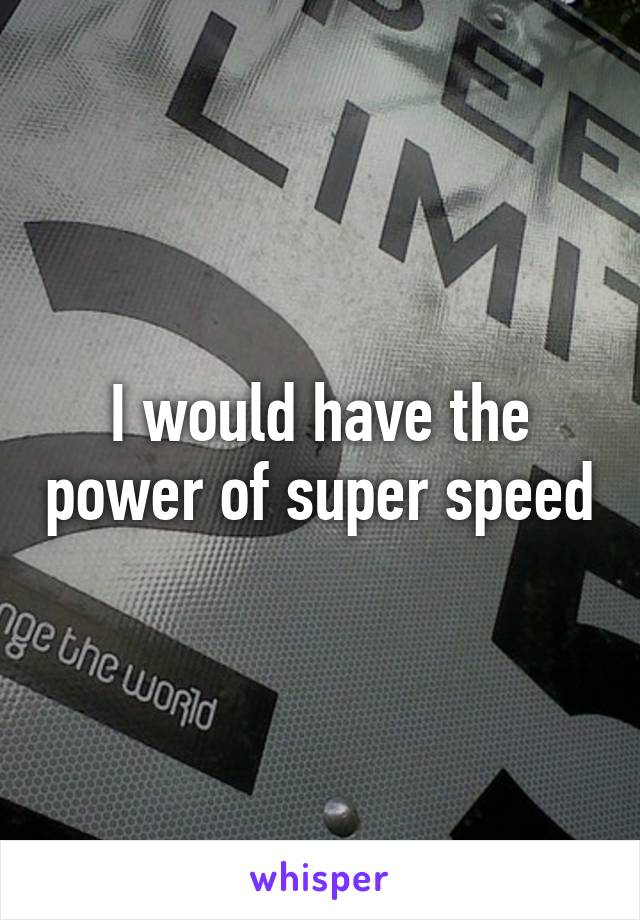 I would have the power of super speed