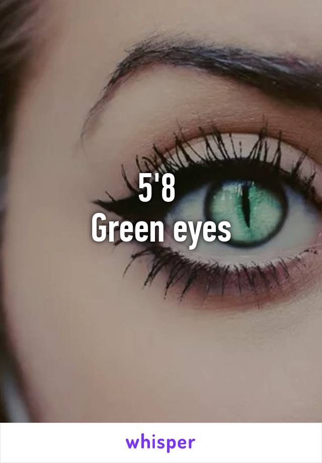 5'8 
Green eyes
