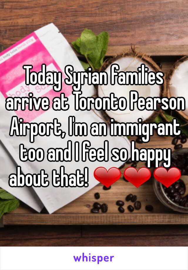 Today Syrian families arrive at Toronto Pearson Airport, I'm an immigrant too and I feel so happy about that! ❤❤❤