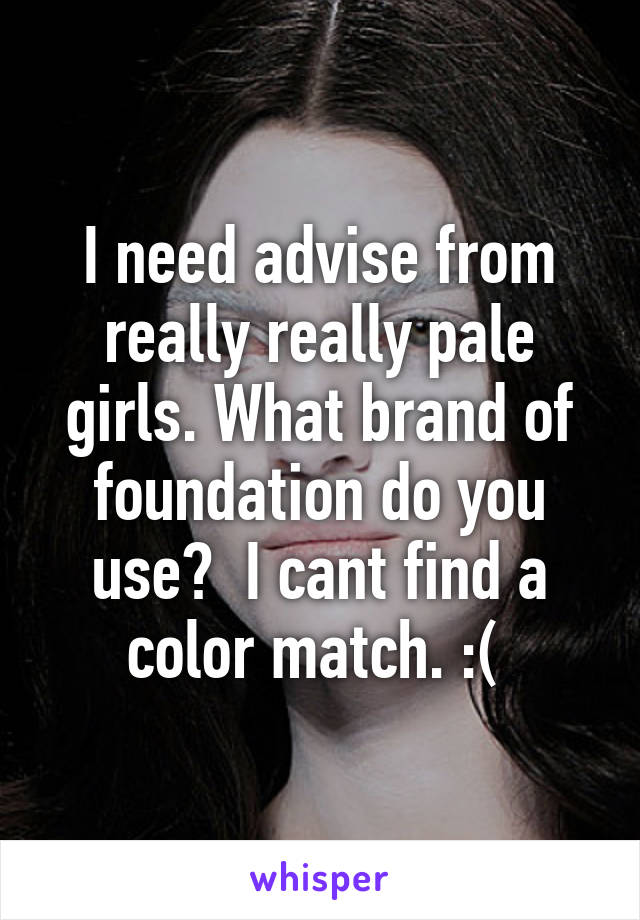 I need advise from really really pale girls. What brand of foundation do you use?  I cant find a color match. :( 