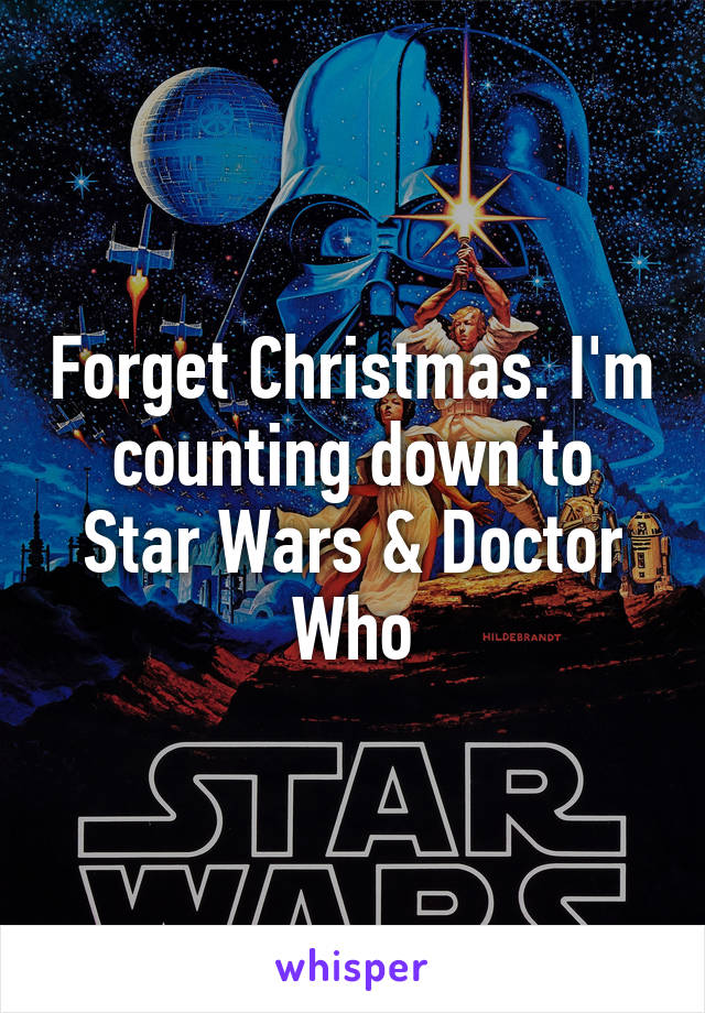 Forget Christmas. I'm counting down to Star Wars & Doctor Who