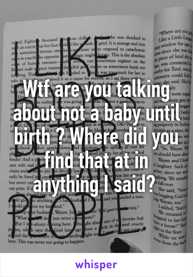 Wtf are you talking about not a baby until birth ? Where did you find that at in anything I said? 