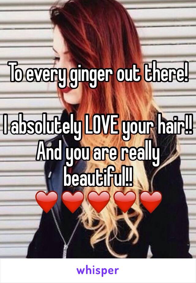 To every ginger out there!

I absolutely LOVE your hair!!
And you are really beautiful!!
❤️❤️❤️❤️❤️