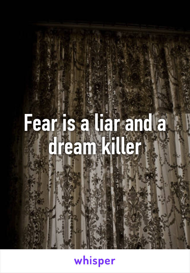 Fear is a liar and a dream killer