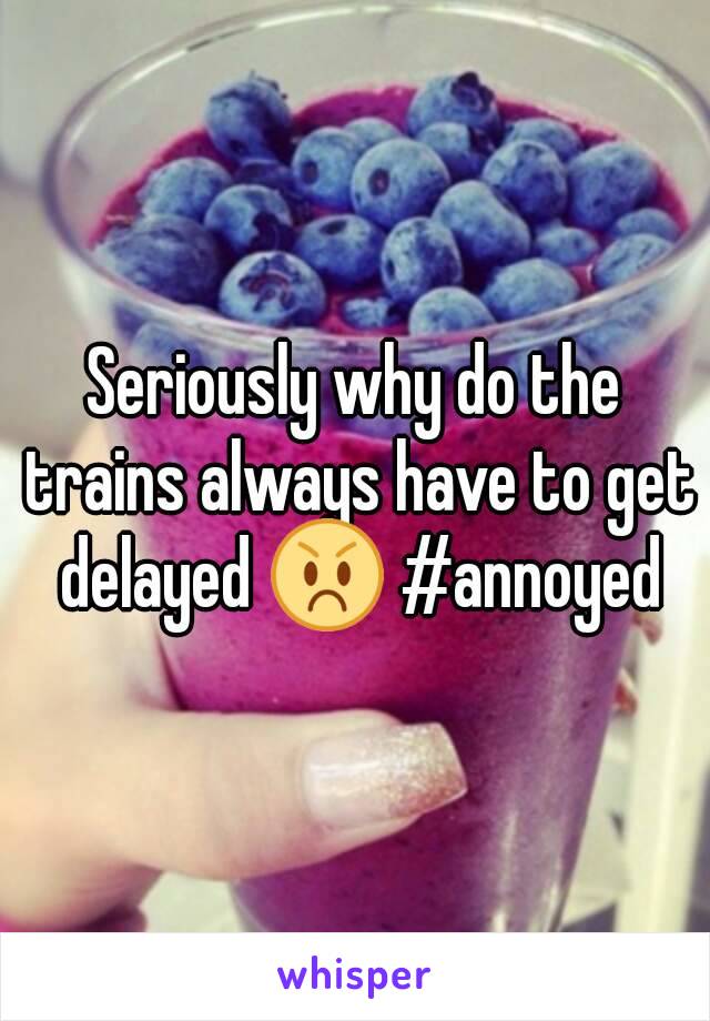 Seriously why do the trains always have to get delayed 😡 #annoyed