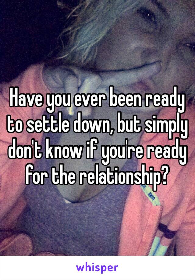 Have you ever been ready to settle down, but simply don't know if you're ready for the relationship? 