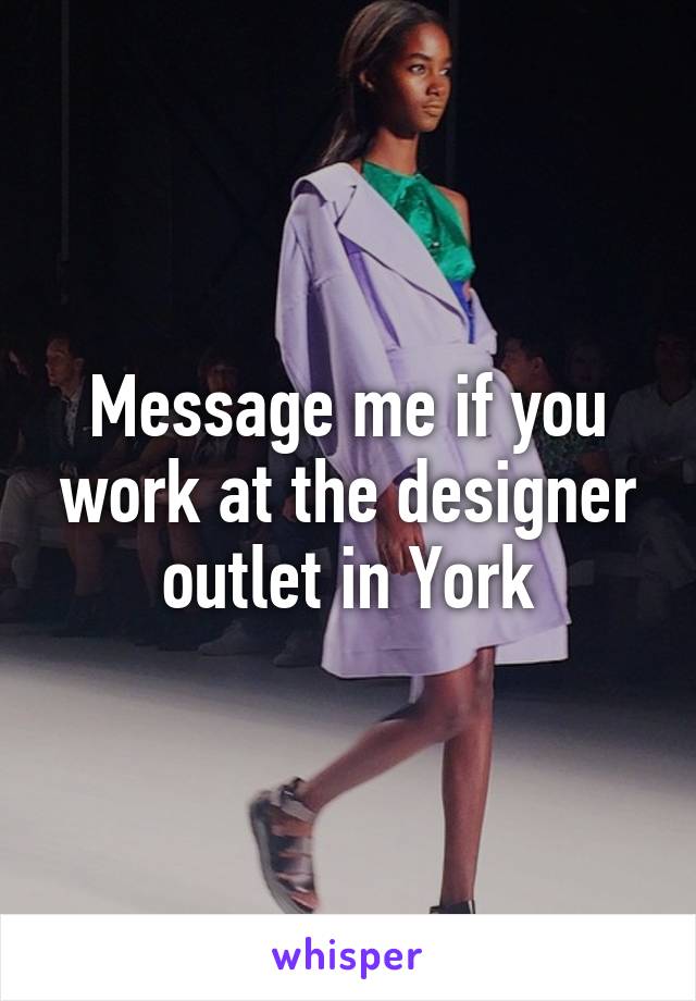 Message me if you work at the designer outlet in York