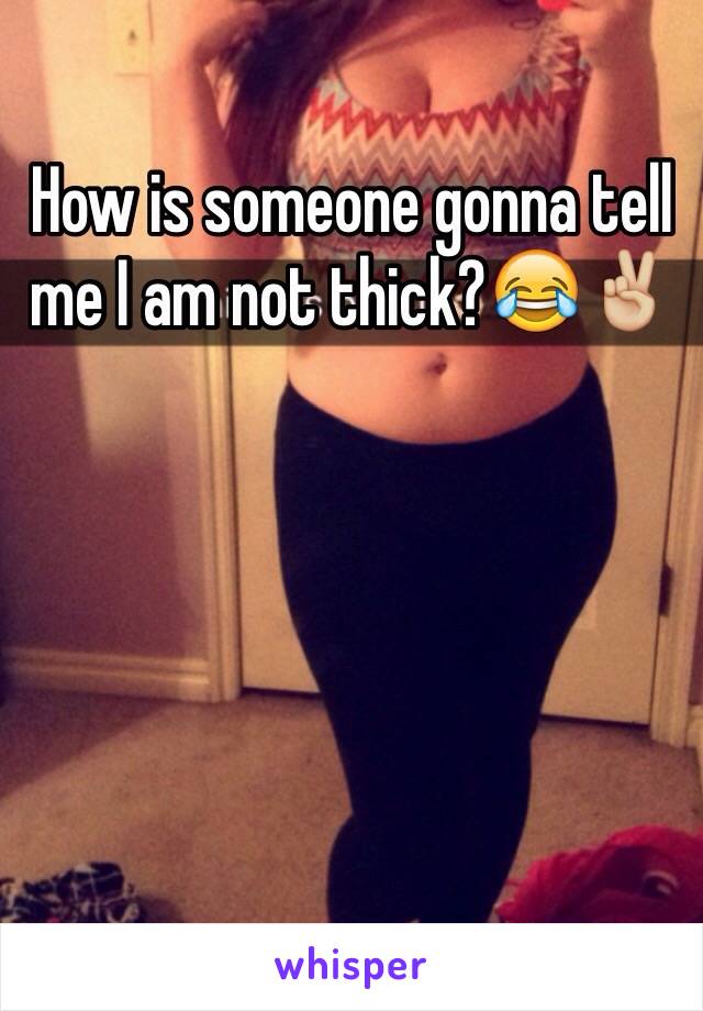 How is someone gonna tell me I am not thick?😂✌🏼️