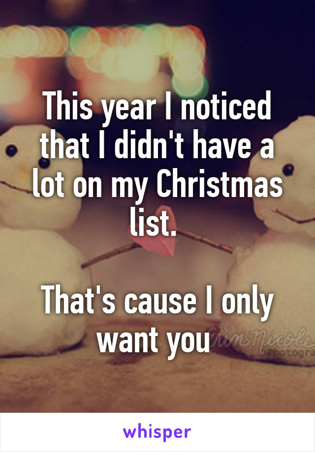 This year I noticed that I didn't have a lot on my Christmas list. 

That's cause I only want you 