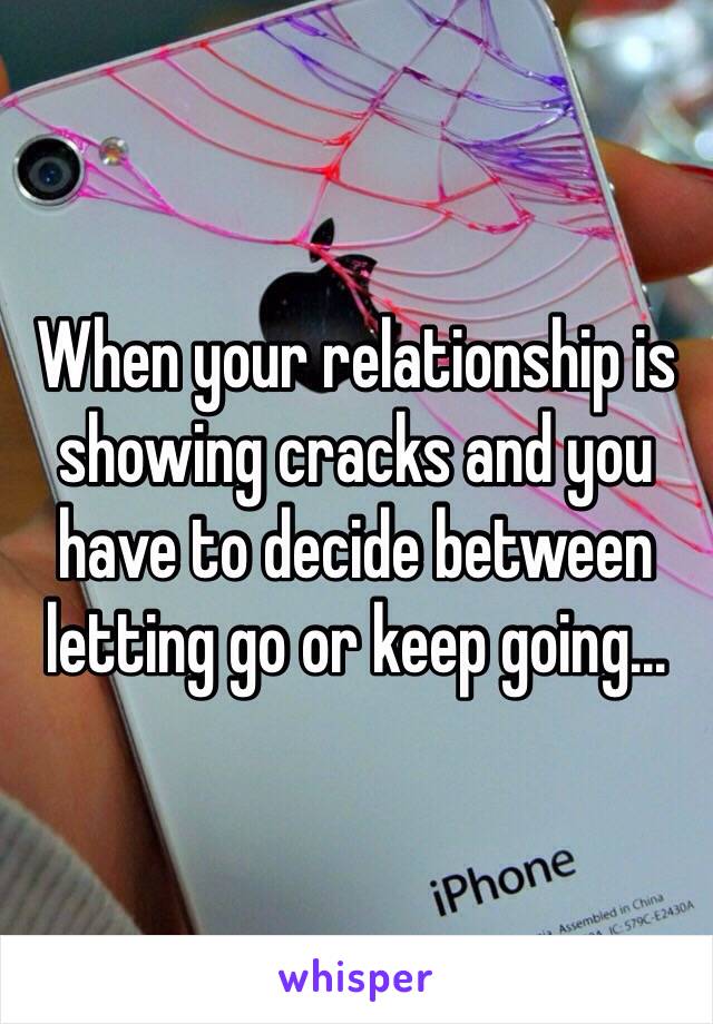 When your relationship is showing cracks and you have to decide between letting go or keep going...