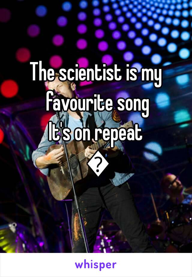 The scientist is my favourite song
It's on repeat 😍