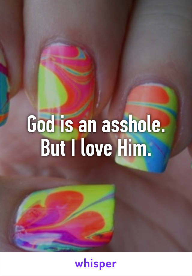 God is an asshole. But I love Him.